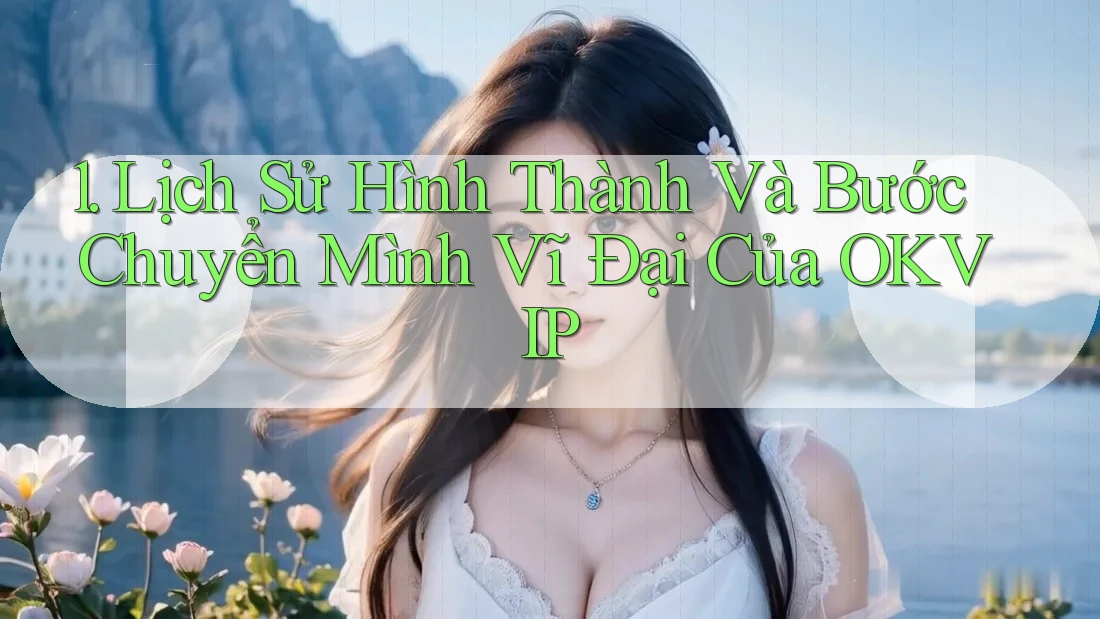 1. Lịch Sử Hình Thành Và Bước Chuyển Mình Vĩ Đại Của OKVIP
