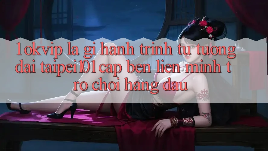 1. OKVIP Là Gì? Hành Trình Từ “Tượng Đài” Taipei101 Cập bến Liên Minh Trò chơi Hàng Đầu 1. OKVIP Là Gì? Hành Trình Từ “Tượng Đài” Taipei101 Cập bến Liên Minh Trò chơi Hàng Đầu