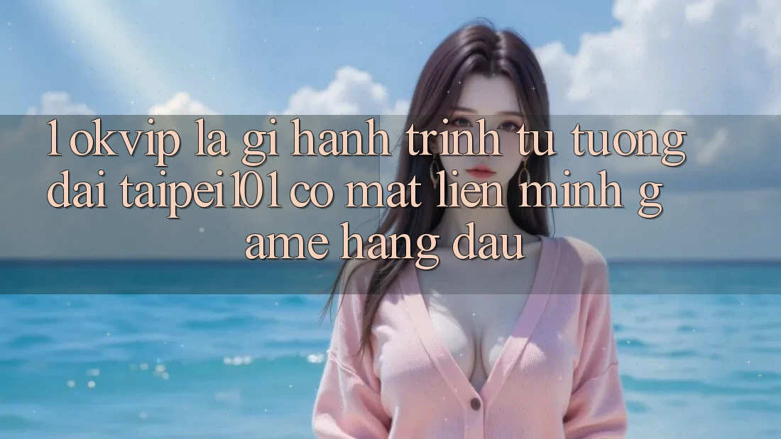 1. OKVIP Là Gì? Hành Trình Từ “Tượng Đài” Taipei101 Có mặt Liên Minh Game Hàng Đầu