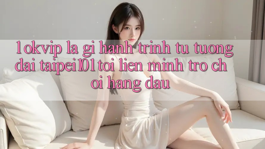 1. OKVIP Là Gì? Hành Trình Từ “Tượng Đài” Taipei101 Tới Liên Minh Trò chơi Hàng Đầu