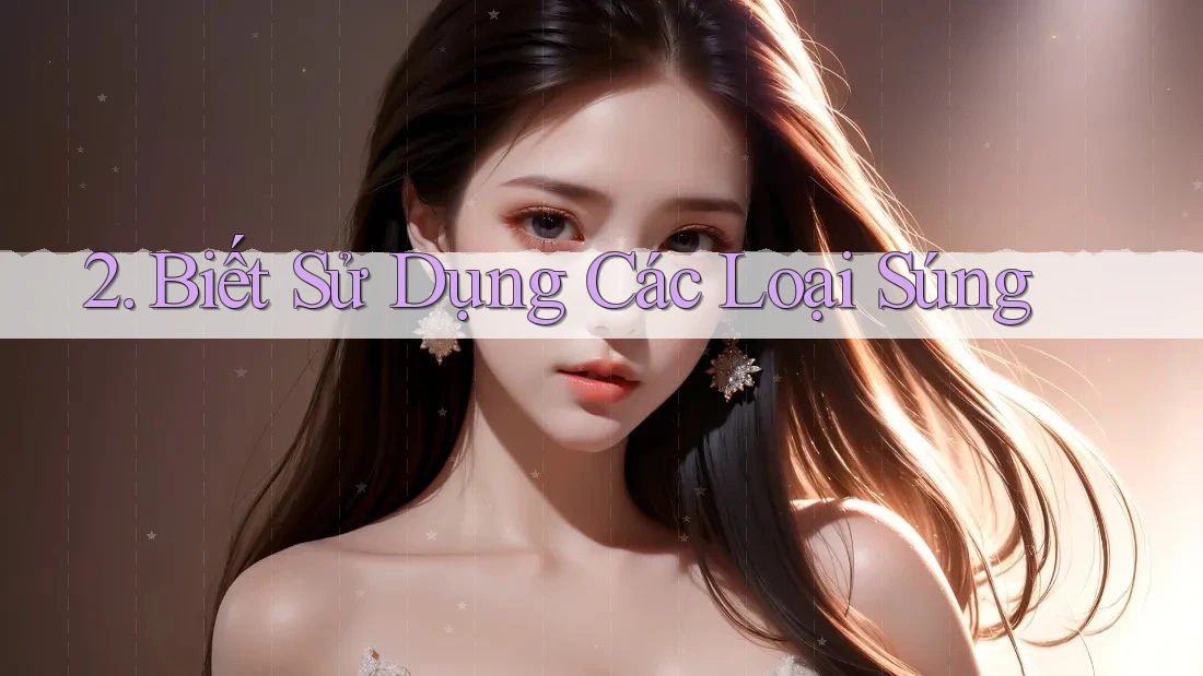 2. Biết Sử Dụng Các Loại Súng 2. Biết Sử Dụng Các Loại Súng
