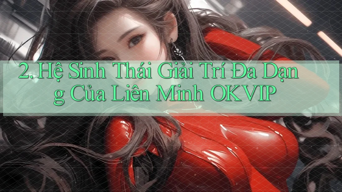 2. Hệ Sinh Thái Giải Trí Đa Dạng Của Liên Minh OKVIP