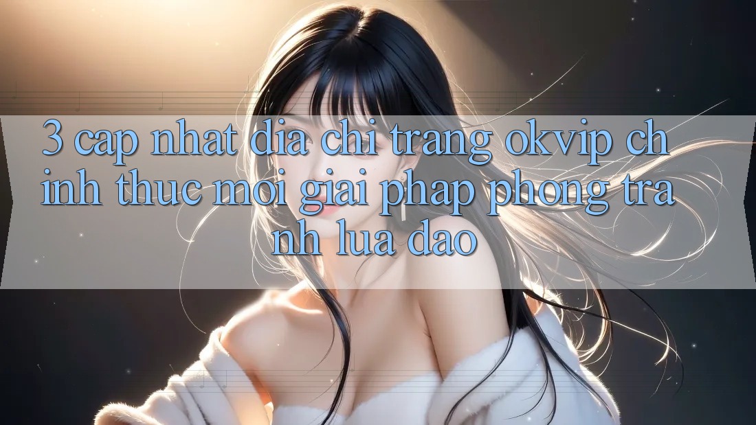 3. Cập Nhật Địa chỉ trang OKVIP Chính Thức Mới: Giải Pháp Phòng Tránh Lừa Đảo 3. Cập Nhật Địa chỉ trang OKVIP Chính Thức Mới: Giải Pháp Phòng Tránh Lừa Đảo