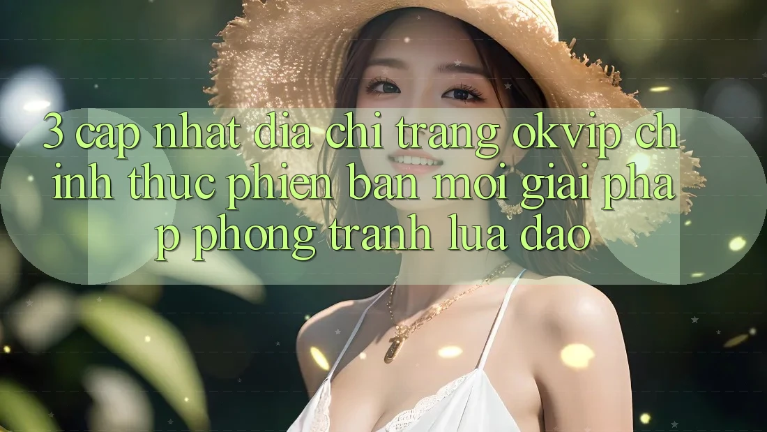 3. Cập Nhật Địa chỉ trang OKVIP Chính Thức Phiên bản mới: Giải Pháp Phòng Tránh Lừa Đảo