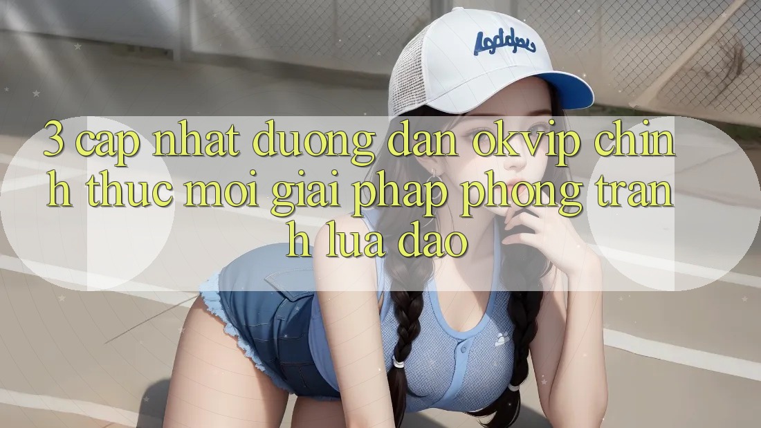 3. Cập Nhật Đường dẫn OKVIP Chính Thức Mới: Giải Pháp Phòng Tránh Lừa Đảo 3. Cập Nhật Đường dẫn OKVIP Chính Thức Mới: Giải Pháp Phòng Tránh Lừa Đảo