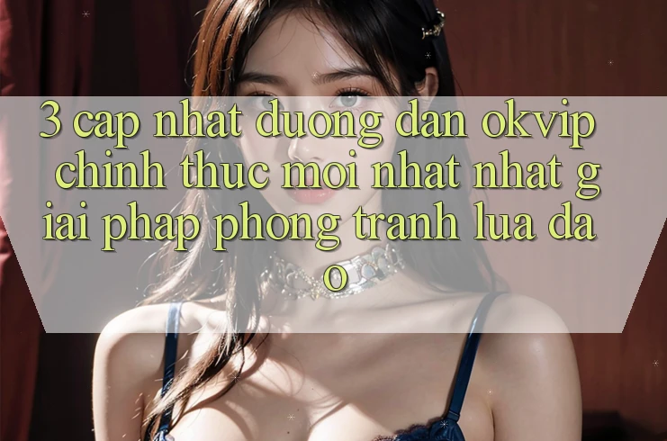 3. Cập Nhật Đường dẫn OKVIP Chính Thức Mới nhất Nhất: Giải Pháp Phòng Tránh Lừa Đảo 3. Cập Nhật Đường dẫn OKVIP Chính Thức Mới nhất Nhất: Giải Pháp Phòng Tránh Lừa Đảo