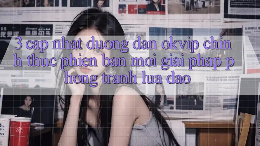 3. Cập Nhật Đường dẫn OKVIP Chính Thức Phiên bản mới: Giải Pháp Phòng Tránh Lừa Đảo 3. Cập Nhật Đường dẫn OKVIP Chính Thức Phiên bản mới: Giải Pháp Phòng Tránh Lừa Đảo
