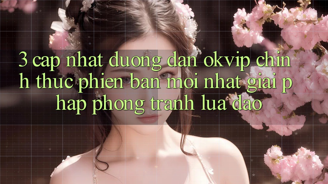 3. Cập Nhật Đường dẫn OKVIP Chính Thức Phiên bản mới Nhất: Giải Pháp Phòng Tránh Lừa Đảo 3. Cập Nhật Đường dẫn OKVIP Chính Thức Phiên bản mới Nhất: Giải Pháp Phòng Tránh Lừa Đảo