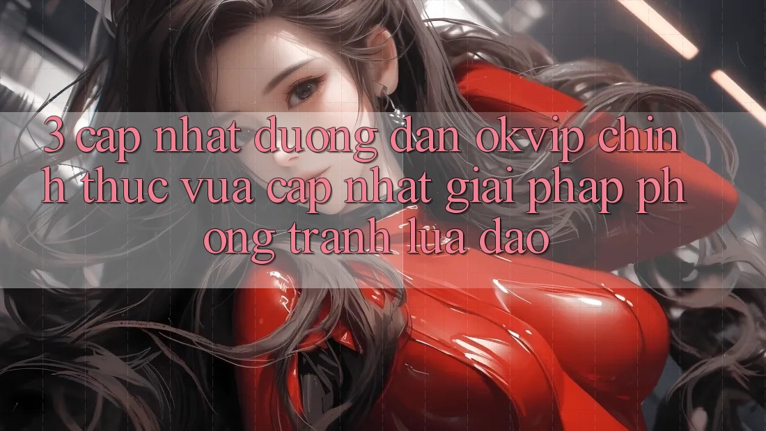 3. Cập Nhật Đường dẫn OKVIP Chính Thức Vừa cập nhật: Giải Pháp Phòng Tránh Lừa Đảo 3. Cập Nhật Đường dẫn OKVIP Chính Thức Vừa cập nhật: Giải Pháp Phòng Tránh Lừa Đảo
