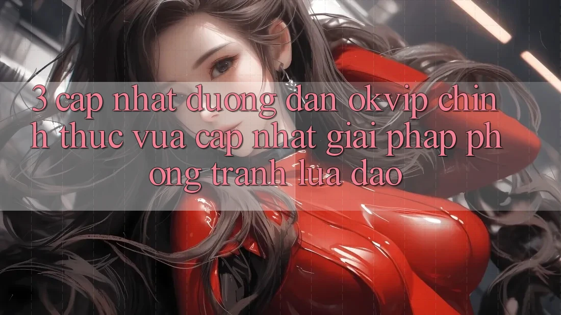 3. Cập Nhật Đường dẫn OKVIP Chính Thức Vừa cập nhật: Giải Pháp Phòng Tránh Lừa Đảo 3. Cập Nhật Đường dẫn OKVIP Chính Thức Vừa cập nhật: Giải Pháp Phòng Tránh Lừa Đảo