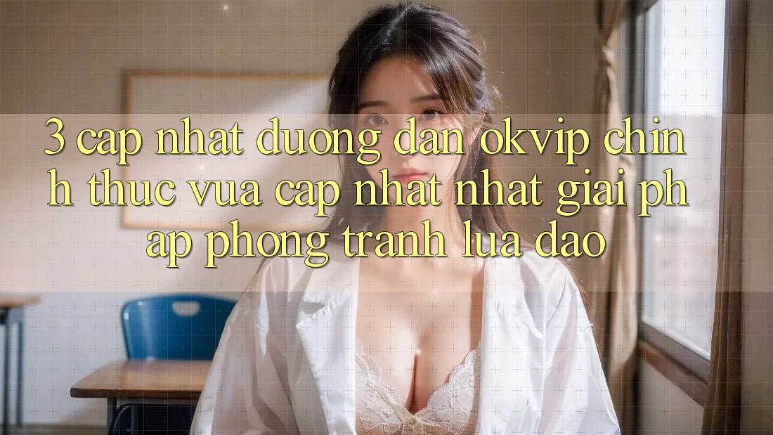 3. Cập Nhật Đường dẫn OKVIP Chính Thức Vừa cập nhật Nhất: Giải Pháp Phòng Tránh Lừa Đảo 3. Cập Nhật Đường dẫn OKVIP Chính Thức Vừa cập nhật Nhất: Giải Pháp Phòng Tránh Lừa Đảo