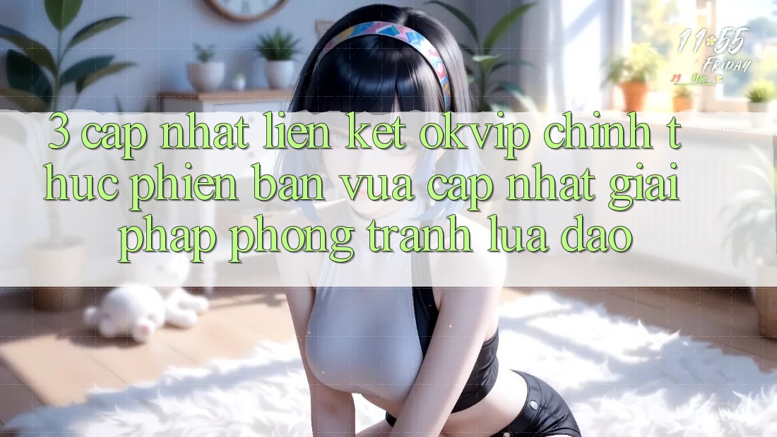 3. Cập Nhật Liên kết OKVIP Chính Thức Phiên bản vừa cập nhật: Giải Pháp Phòng Tránh Lừa Đảo 3. Cập Nhật Liên kết OKVIP Chính Thức Phiên bản vừa cập nhật: Giải Pháp Phòng Tránh Lừa Đảo