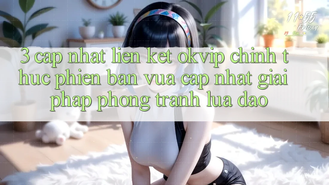 3. Cập Nhật Liên kết OKVIP Chính Thức Phiên bản vừa cập nhật: Giải Pháp Phòng Tránh Lừa Đảo