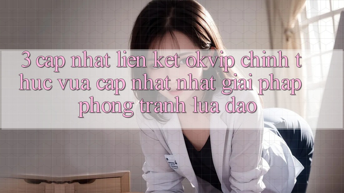 3. Cập Nhật Liên kết OKVIP Chính Thức Vừa cập nhật Nhất: Giải Pháp Phòng Tránh Lừa Đảo 3. Cập Nhật Liên kết OKVIP Chính Thức Vừa cập nhật Nhất: Giải Pháp Phòng Tránh Lừa Đảo