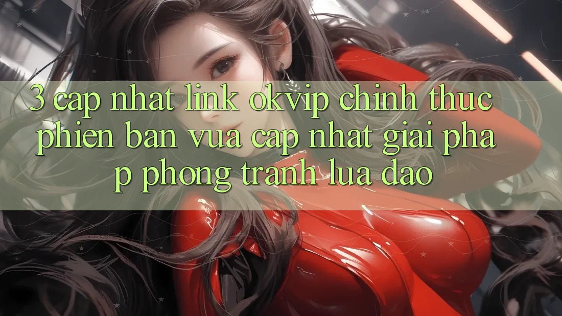 3. Cập Nhật Link OKVIP Chính Thức Phiên bản vừa cập nhật: Giải Pháp Phòng Tránh Lừa Đảo