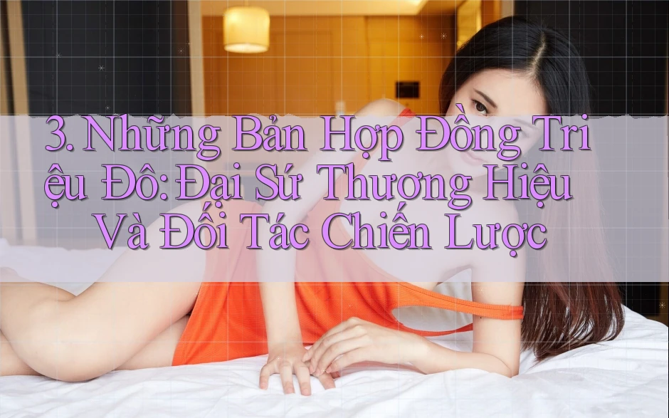 3. Những Bản Hợp Đồng Triệu Đô: Đại Sứ Thương Hiệu Và Đối Tác Chiến Lược
