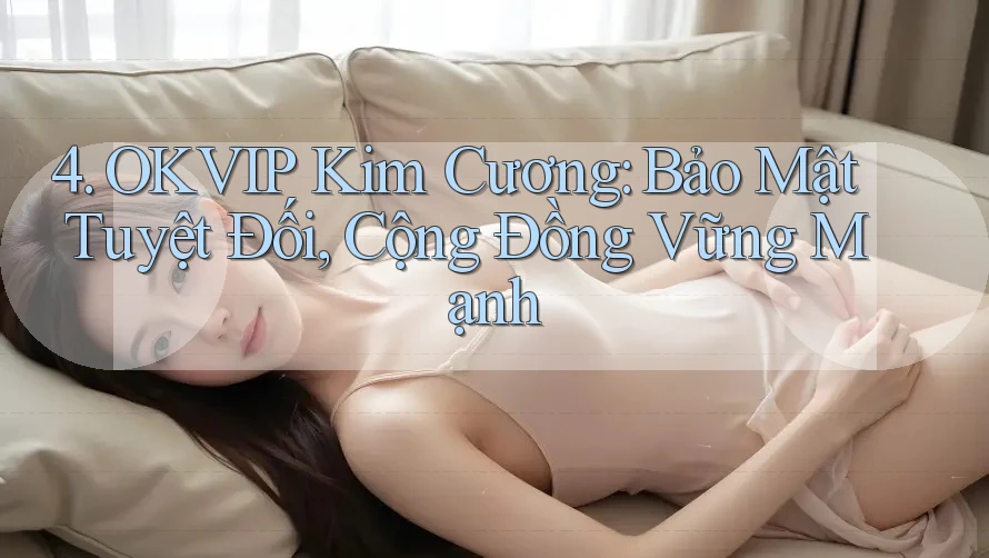 4. OKVIP Kim Cương: Bảo Mật Tuyệt Đối, Cộng Đồng Vững Mạnh 4. OKVIP Kim Cương: Bảo Mật Tuyệt Đối, Cộng Đồng Vững Mạnh