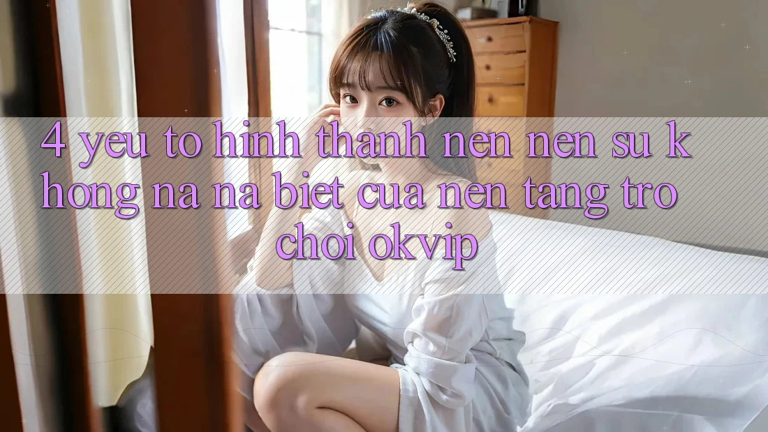 4. Yếu Tố Hình thành nên Nên Sự Không na ná Biệt Của Nền Tảng Trò chơi OKVIP