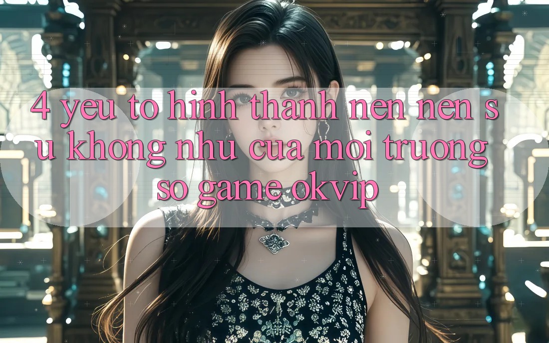 4. Yếu Tố Hình thành nên Nên Sự Không như Của Môi trường số Game OKVIP
