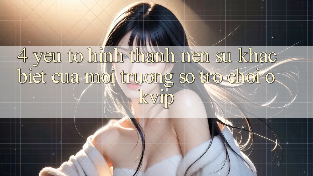 4. Yếu Tố Hình thành Nên Sự Khác Biệt Của Môi trường số Trò chơi OKVIP