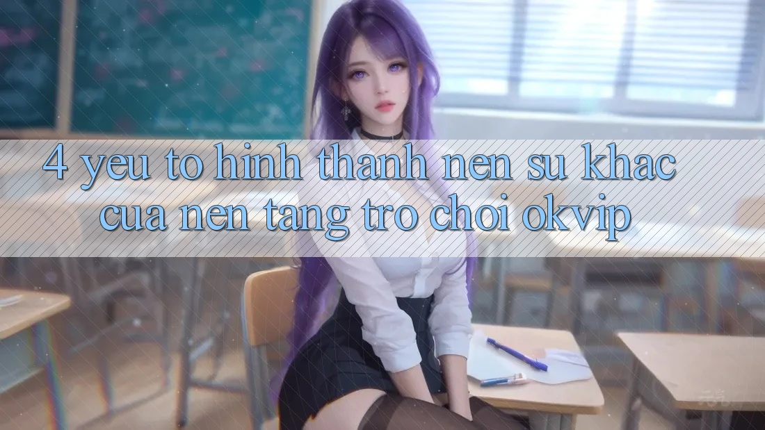 4. Yếu Tố Hình thành Nên Sự Khác Của Nền Tảng Trò chơi OKVIP 4. Yếu Tố Hình thành Nên Sự Khác Của Nền Tảng Trò chơi OKVIP