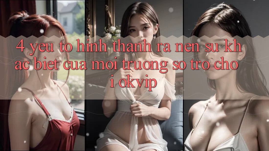 4. Yếu Tố Hình thành ra Nên Sự Khác Biệt Của Môi trường số Trò chơi OKVIP
