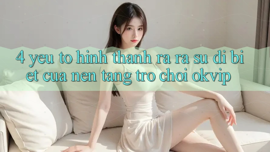4. Yếu Tố Hình thành ra ra Sự Dị biệt Của Nền Tảng Trò chơi OKVIP
