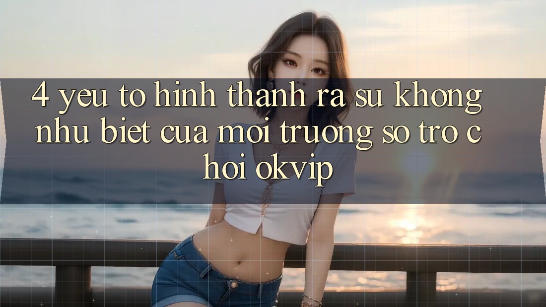 4. Yếu Tố Hình thành ra Sự Không như Biệt Của Môi trường số Trò chơi OKVIP