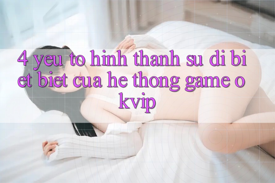 4. Yếu Tố Hình thành Sự Dị biệt Biệt Của Hệ thống Game OKVIP