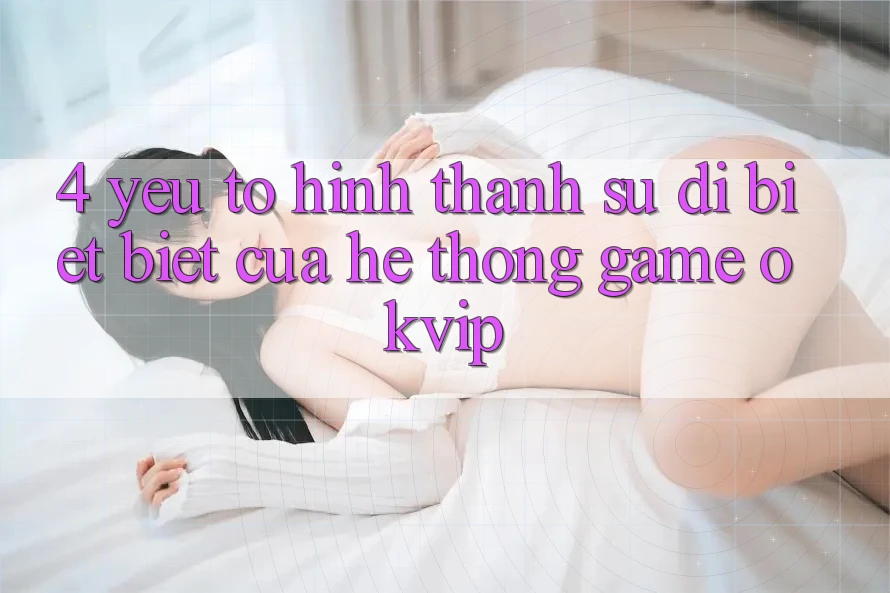 4. Yếu Tố Hình thành Sự Dị biệt Biệt Của Hệ thống Game OKVIP
