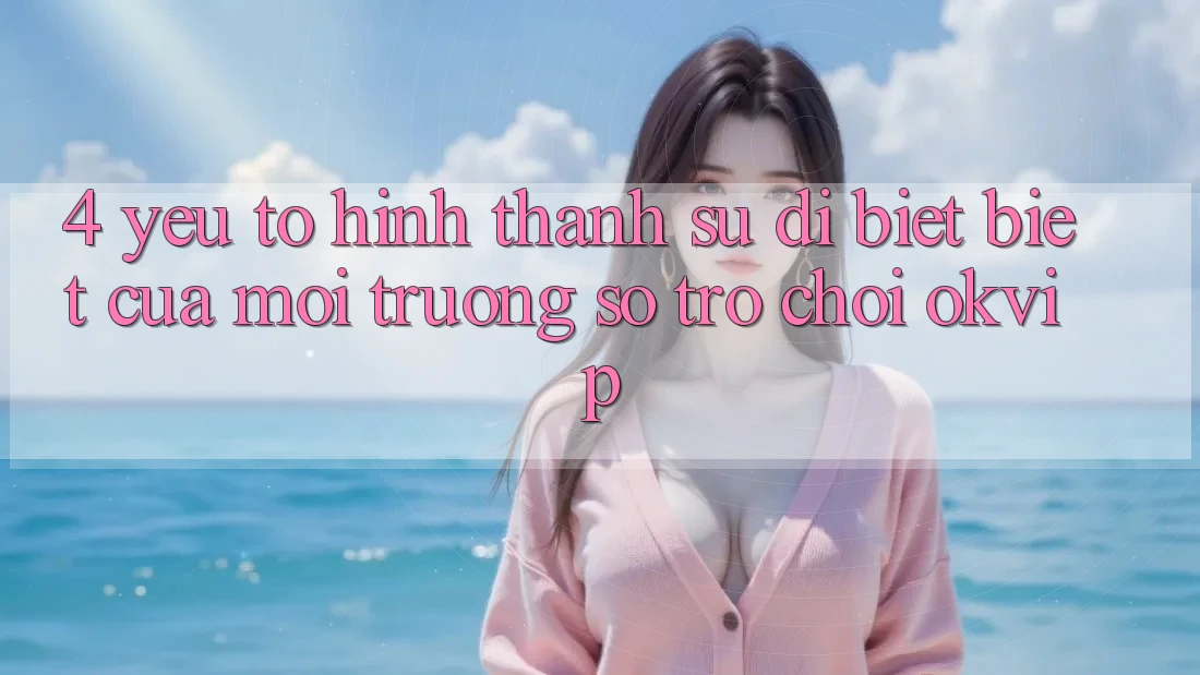 4. Yếu Tố Hình thành Sự Dị biệt Biệt Của Môi trường số Trò chơi OKVIP 4. Yếu Tố Hình thành Sự Dị biệt Biệt Của Môi trường số Trò chơi OKVIP