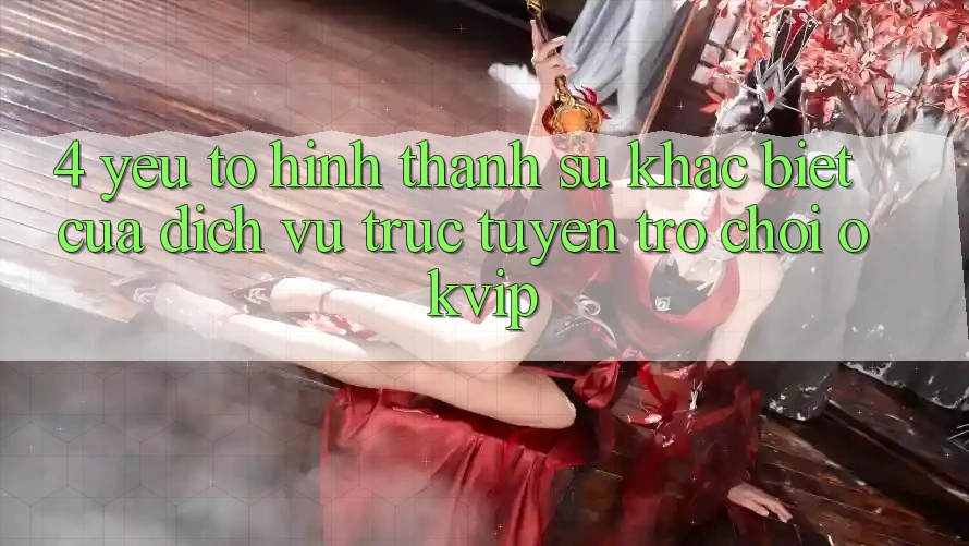 4. Yếu Tố Hình thành Sự Khác Biệt Của Dịch vụ trực tuyến Trò chơi OKVIP
