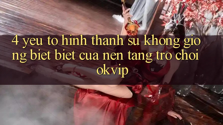4. Yếu Tố Hình thành Sự Không giống biệt Biệt Của Nền Tảng Trò chơi OKVIP