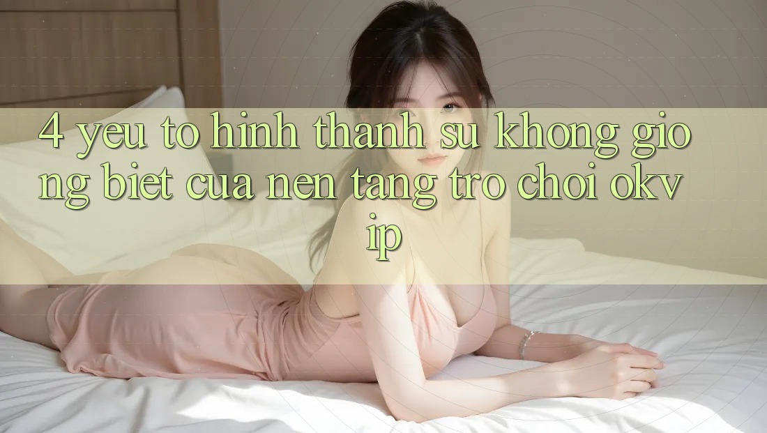 4. Yếu Tố Hình thành Sự Không giống Biệt Của Nền Tảng Trò chơi OKVIP