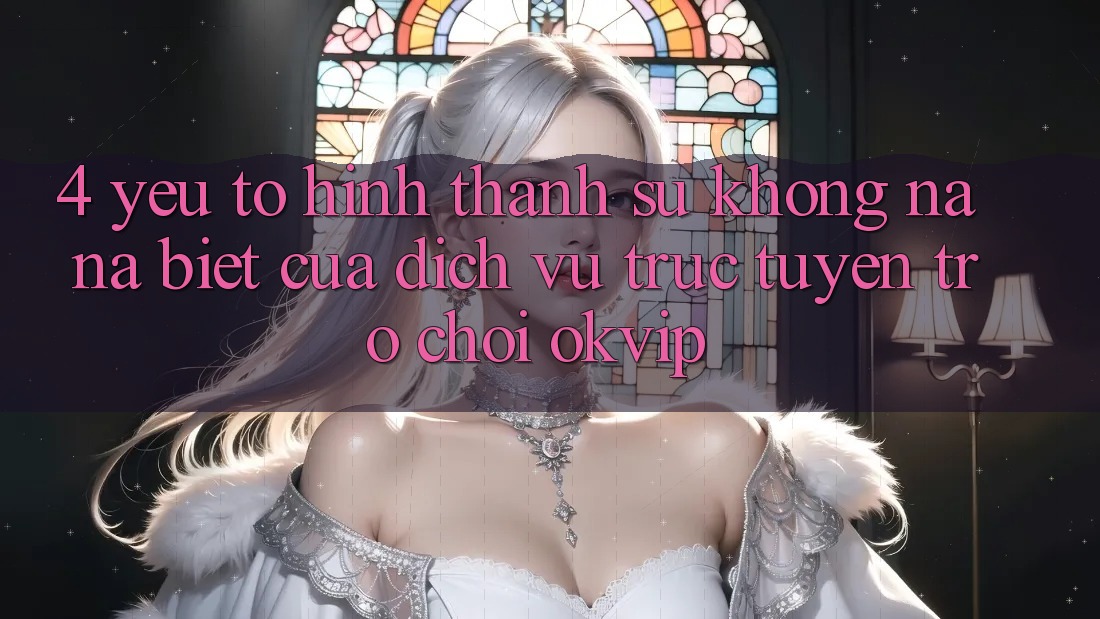 4. Yếu Tố Hình thành Sự Không na ná Biệt Của Dịch vụ trực tuyến Trò chơi OKVIP 4. Yếu Tố Hình thành Sự Không na ná Biệt Của Dịch vụ trực tuyến Trò chơi OKVIP