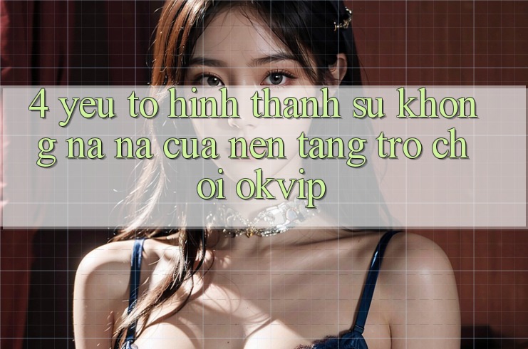 4. Yếu Tố Hình thành Sự Không na ná Của Nền Tảng Trò chơi OKVIP