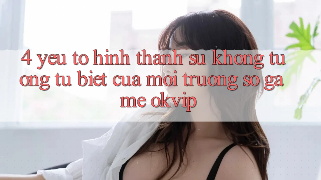 4. Yếu Tố Hình thành Sự Không tương tự Biệt Của Môi trường số Game OKVIP 4. Yếu Tố Hình thành Sự Không tương tự Biệt Của Môi trường số Game OKVIP