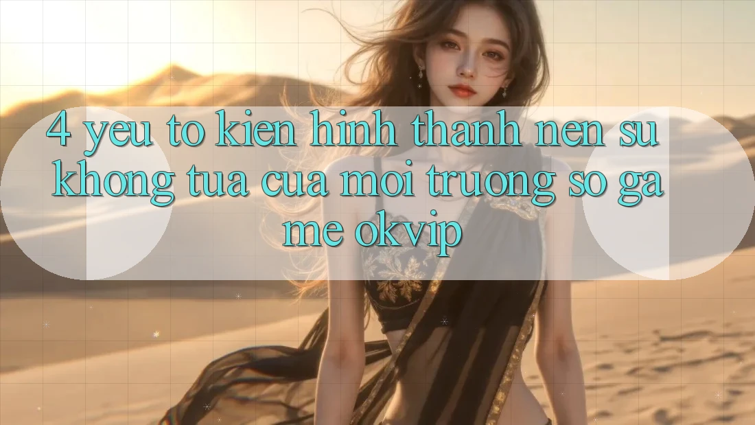 4. Yếu Tố Kiến hình thành Nên Sự Không tựa Của Môi trường số Game OKVIP