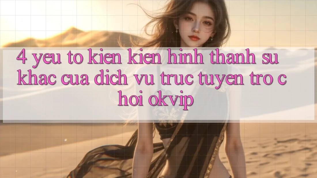 4. Yếu Tố Kiến kiến hình thành Sự Khác Của Dịch vụ trực tuyến Trò chơi OKVIP