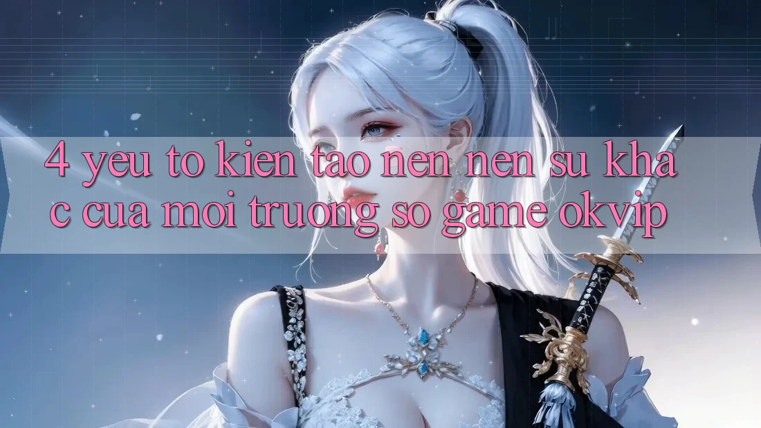 4. Yếu Tố Kiến tạo nên Nên Sự Khác Của Môi trường số Game OKVIP