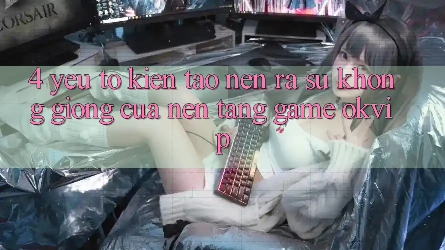 4. Yếu Tố Kiến tạo nên ra Sự Không giống Của Nền Tảng Game OKVIP