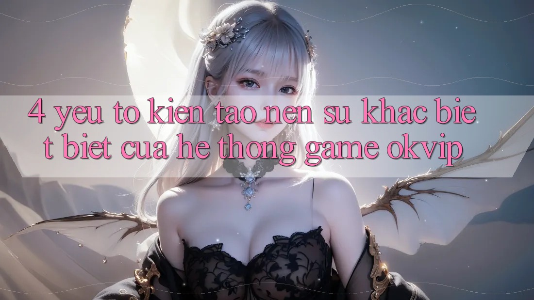 4. Yếu Tố Kiến tạo Nên Sự Khác biệt Biệt Của Hệ thống Game OKVIP
