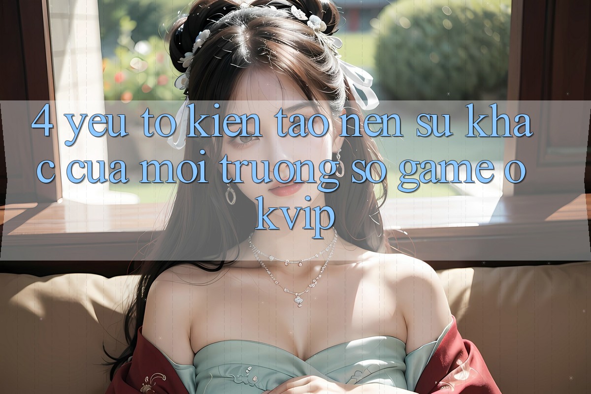 4. Yếu Tố Kiến tạo Nên Sự Khác Của Môi trường số Game OKVIP