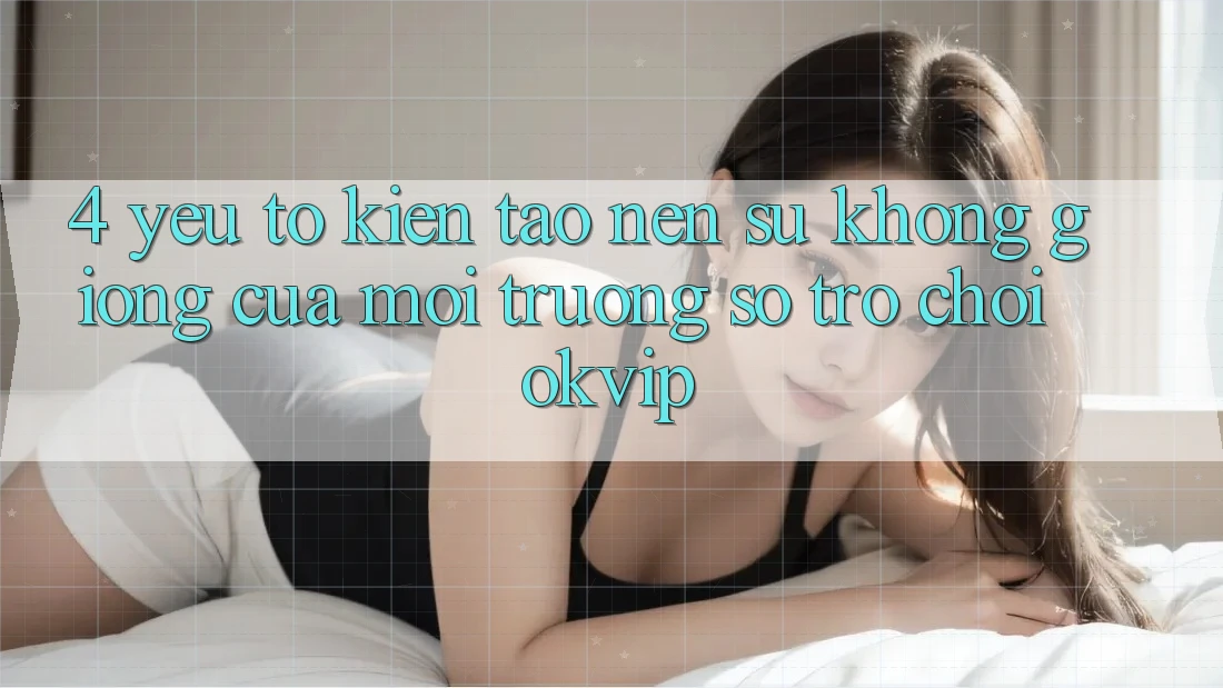 4. Yếu Tố Kiến tạo Nên Sự Không giống Của Môi trường số Trò chơi OKVIP
