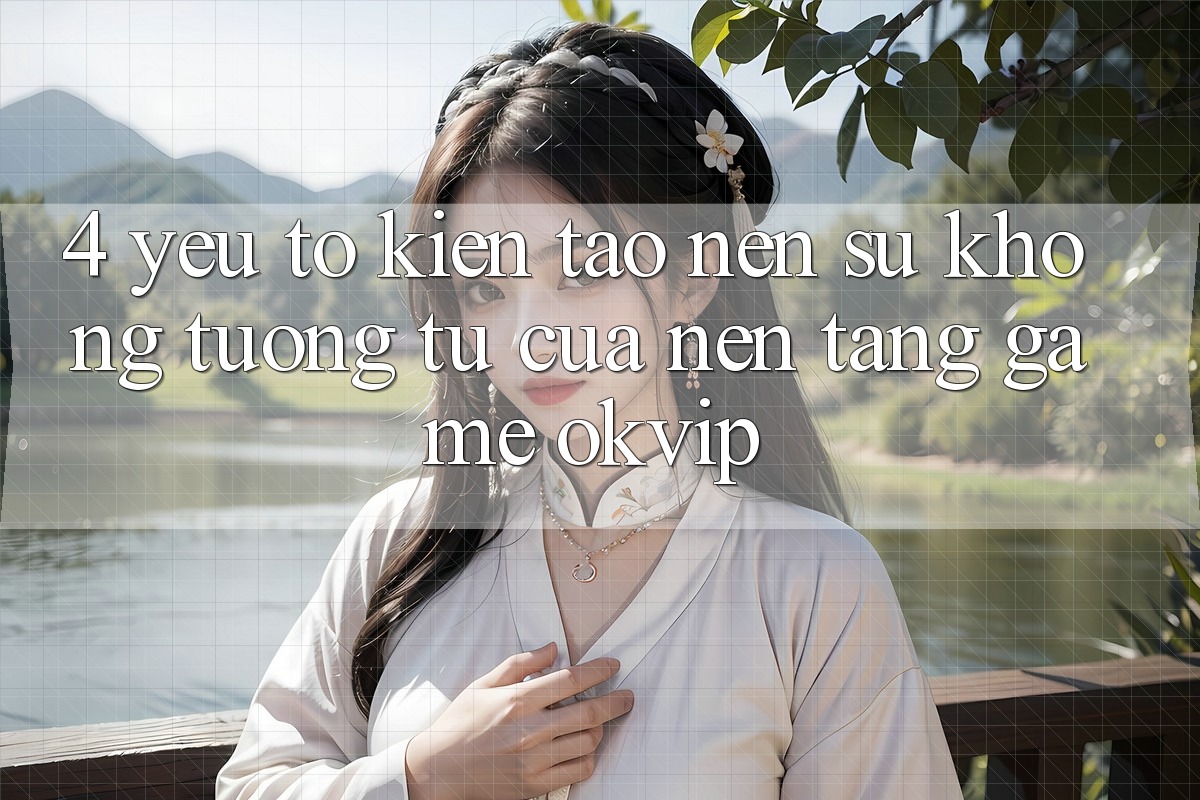 4. Yếu Tố Kiến tạo Nên Sự Không tương tự Của Nền Tảng Game OKVIP