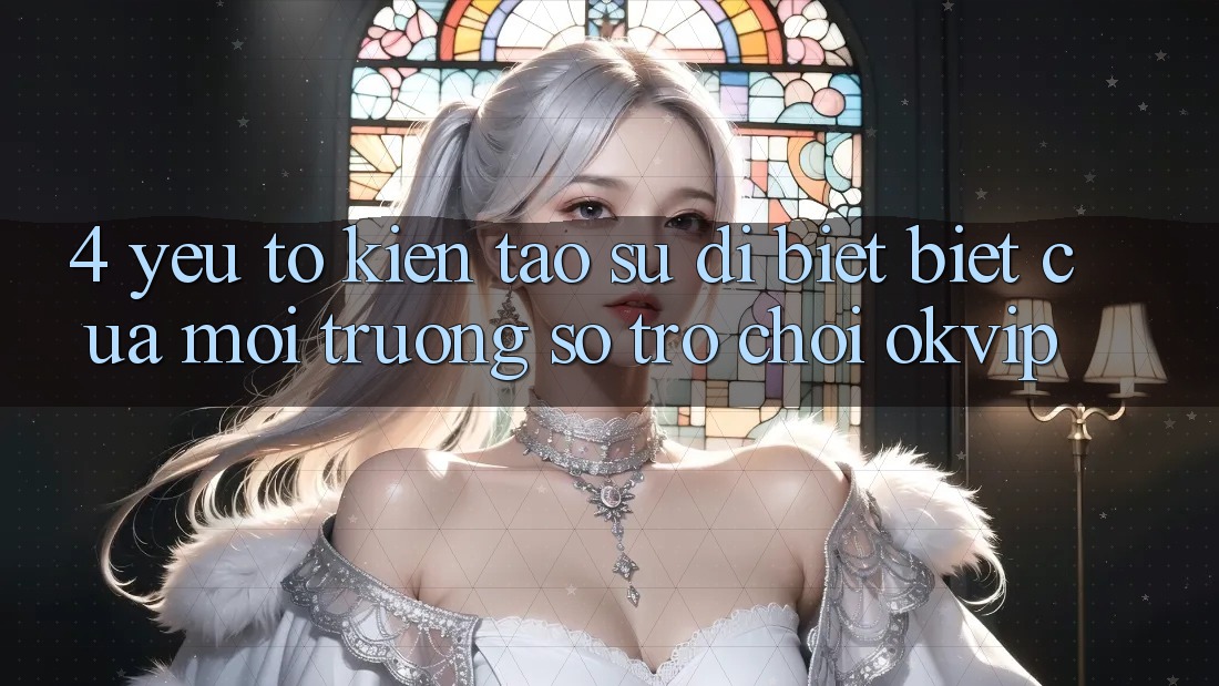 4. Yếu Tố Kiến tạo Sự Dị biệt Biệt Của Môi trường số Trò chơi OKVIP