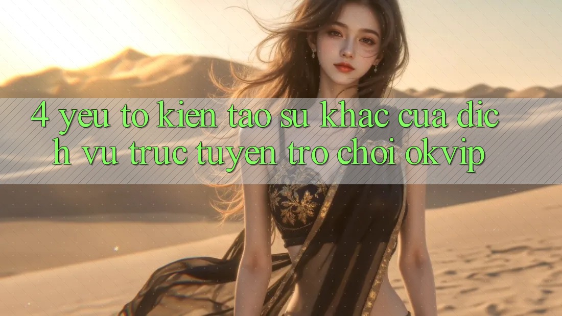 4. Yếu Tố Kiến tạo Sự Khác Của Dịch vụ trực tuyến Trò chơi OKVIP 4. Yếu Tố Kiến tạo Sự Khác Của Dịch vụ trực tuyến Trò chơi OKVIP