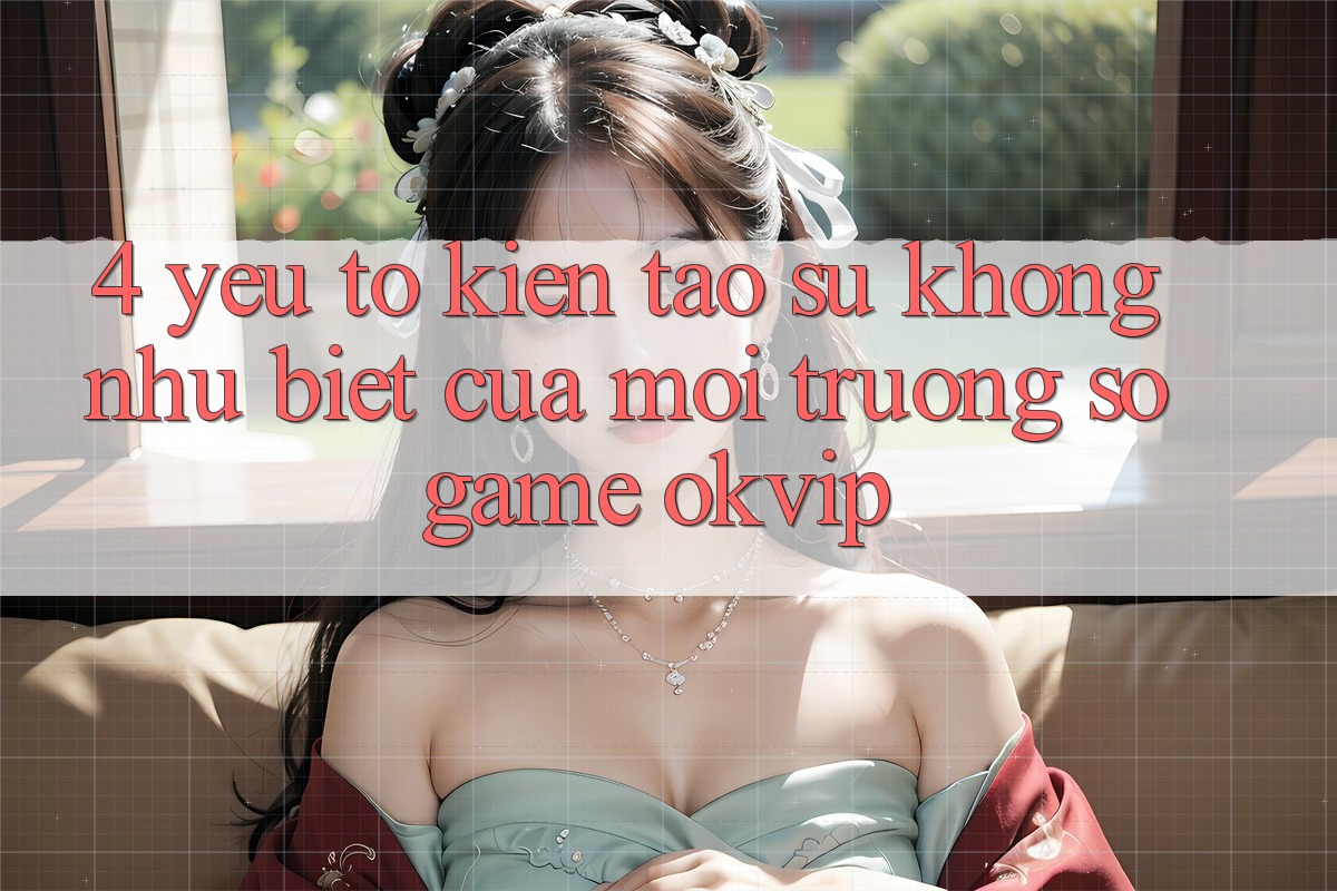 4. Yếu Tố Kiến tạo Sự Không như Biệt Của Môi trường số Game OKVIP