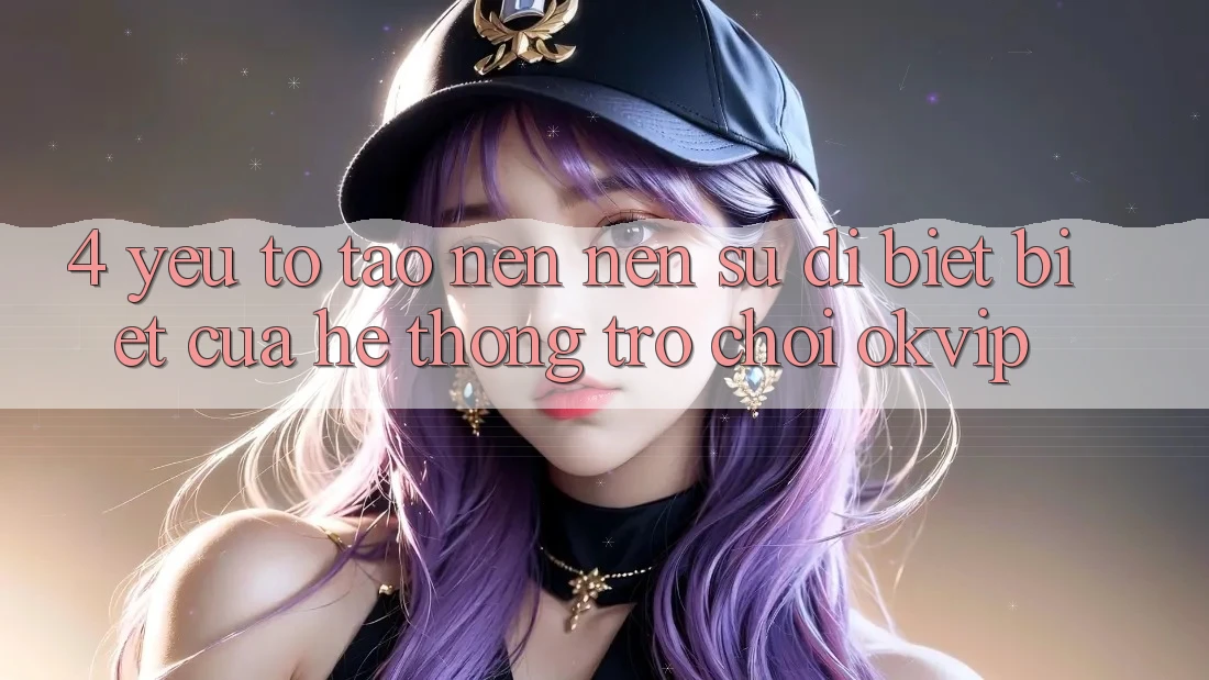 4. Yếu Tố Tạo nên Nên Sự Dị biệt Biệt Của Hệ thống Trò chơi OKVIP