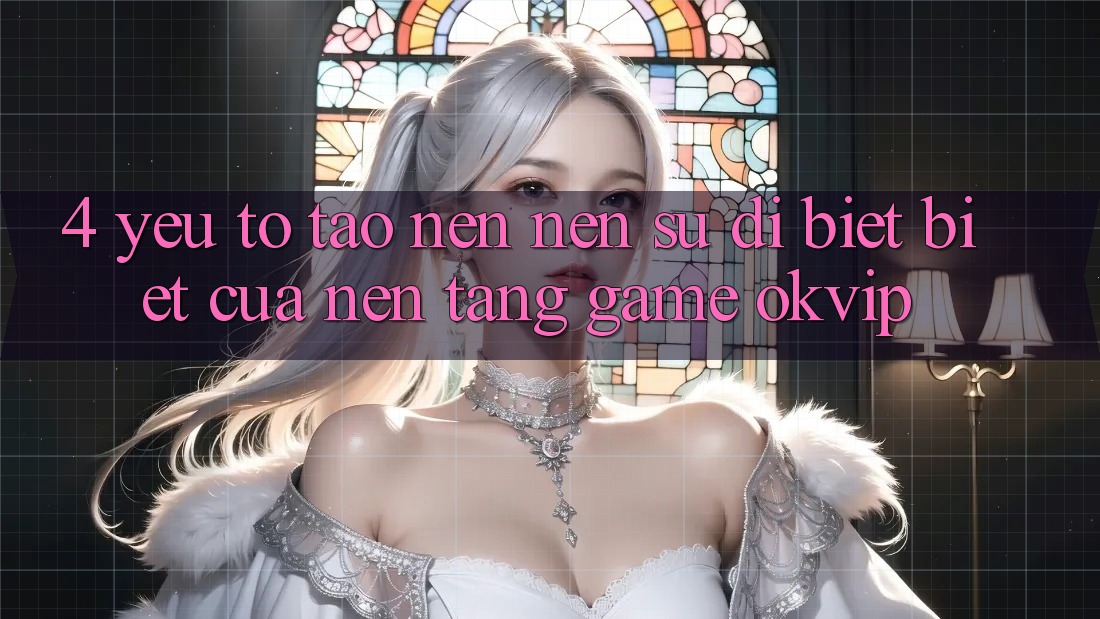 4. Yếu Tố Tạo nên Nên Sự Dị biệt Biệt Của Nền Tảng Game OKVIP